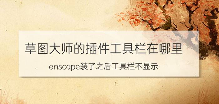 草图大师的插件工具栏在哪里 enscape装了之后工具栏不显示？